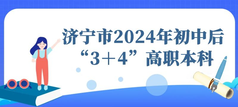 濟(jì)寧市2024年初中后“3＋4”高職本科志愿填報溫馨提示